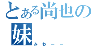 とある尚也の妹（みわーー）