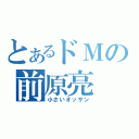 とあるドＭの前原亮（小さいオッサン）