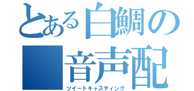 とある白鯛の 音声配信（ツイートキャスティング）