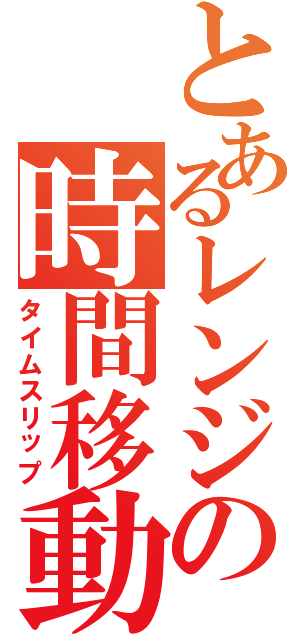 とあるレンジの時間移動Ⅱ（タイムスリップ）