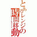 とあるレンジの時間移動Ⅱ（タイムスリップ）