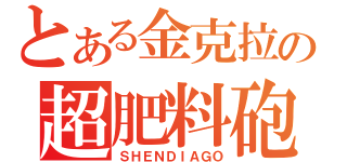 とある金克拉の超肥料砲（ＳＨＥＮＤＩＡＧＯ）