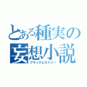 とある種実の妄想小説（ブラックヒストリー）