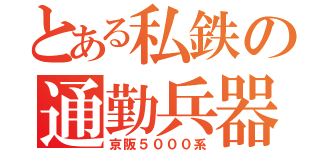 とある私鉄の通勤兵器（京阪５０００系）