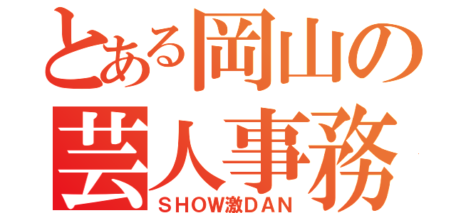 とある岡山の芸人事務所（ＳＨＯＷ激ＤＡＮ）