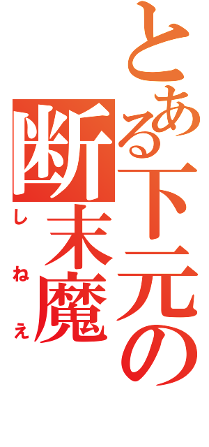 とある下元の断末魔（しねえ）