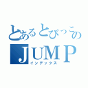 とあるとびっこのＪＵＭＰ弱愛ブログ（インデックス）