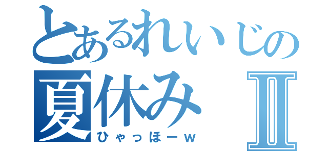 とあるれいじの夏休みⅡ（ひゃっほーｗ）