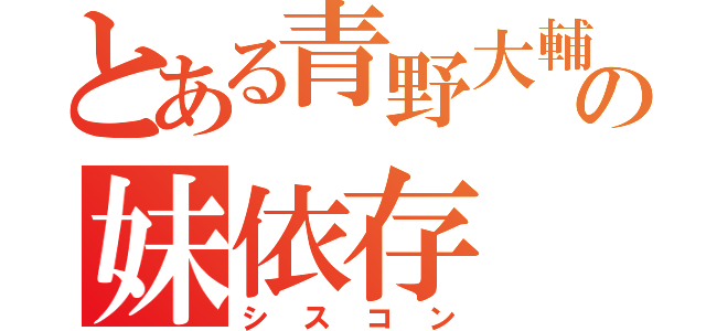 とある青野大輔の妹依存（シスコン）