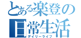 とある楽登の日常生活（デイリーライフ）