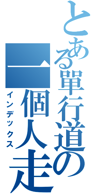 とある單行道の一個人走（インデックス）