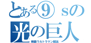 とある⑨ｓの光の巨人（映画ウルトラマン解説）