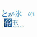 とある氷の帝王（エンペラー）