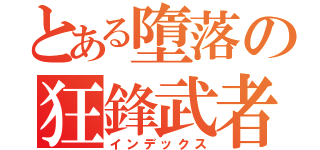 とある墮落の狂鋒武者（インデックス）