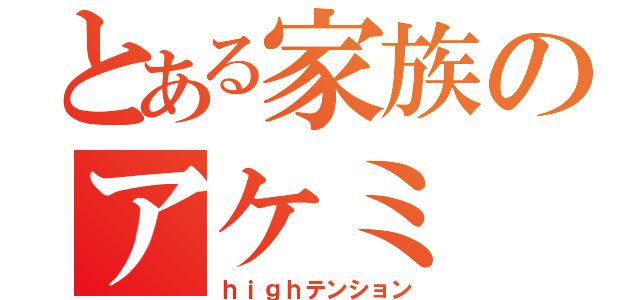 とある家族のアケミ（ｈｉｇｈテンション）