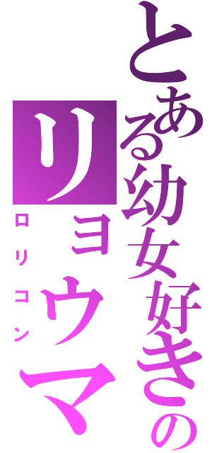 とある幼女好きのリョウマ（ロリコン）