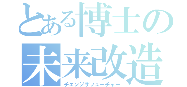 とある博士の未来改造（チェンジザフューチャー）