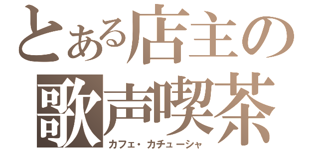 とある店主の歌声喫茶（カフェ・カチューシャ）