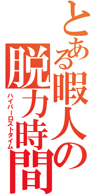 とある暇人の脱力時間Ⅱ（ハイパーロストタイム）