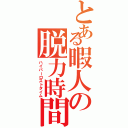 とある暇人の脱力時間Ⅱ（ハイパーロストタイム）