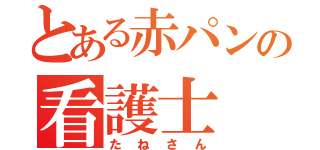 とある赤パンの看護士（たねさん）