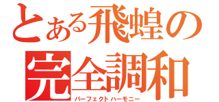 とある飛蝗の完全調和（パーフェクトハーモニー）