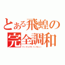 とある飛蝗の完全調和（パーフェクトハーモニー）