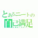 とあるニートの自己満足（Ｖ系ボーカル）