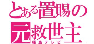 とある置賜の元救世主（福島テレビ）