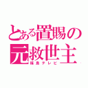 とある置賜の元救世主（福島テレビ）