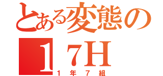 とある変態の１７Ｈ（１年７組）