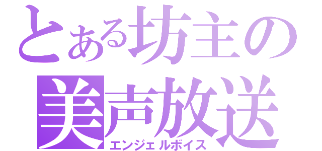 とある坊主の美声放送（エンジェルボイス）