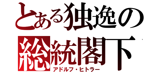 とある独逸の総統閣下（アドルフ・ヒトラー）