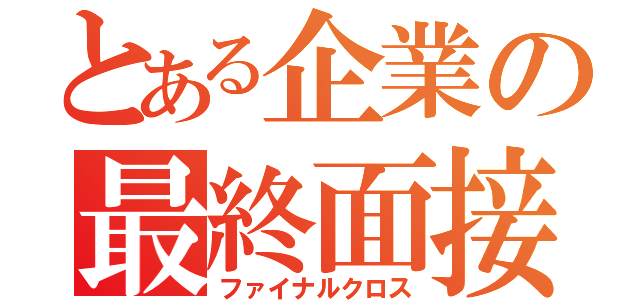 とある企業の最終面接（ファイナルクロス）