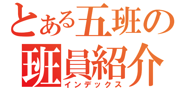 とある五班の班員紹介（インデックス）