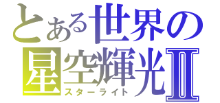 とある世界の星空輝光Ⅱ（スターライト）