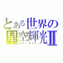 とある世界の星空輝光Ⅱ（スターライト）