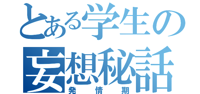 とある学生の妄想秘話（発情期）