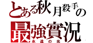 とある秋月殺手の最強實況（永遠の光）