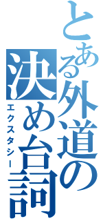 とある外道の決め台詞（エクスタシー）