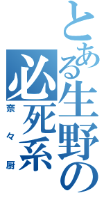 とある生野の必死系（奈々厨）