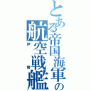 とある帝国海軍の航空戦艦（伊勢）