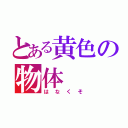 とある黄色の物体（はなくそ）