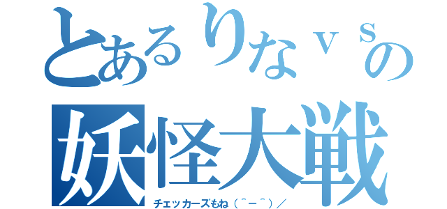 とあるりなｖｓ三岳の妖怪大戦争（チェッカーズもね（＾－＾）／）