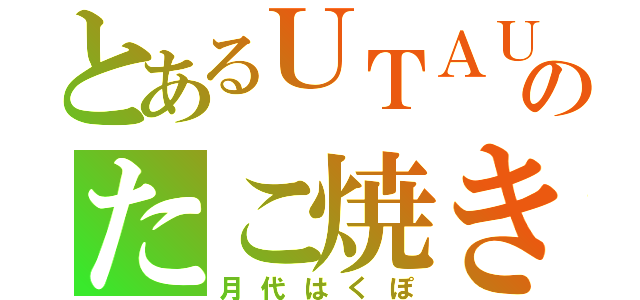 とあるＵＴＡＵのたこ焼き（月代はくぽ）