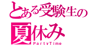 とある受験生の夏休み（ＰａｒｔｙＴｉｍｅ）