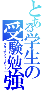 とある学生の受験勉強（フォーザフューチャー）