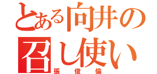 とある向井の召し使い（張俊倫）