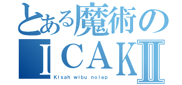 とある魔術のＩＣＡＫⅡ（Ｋｉｓａｈ ｗｉｂｕ ｎｏｌｅｐ）