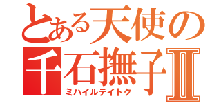 とある天使の千石撫子Ⅱ（ミハイルテイトク）